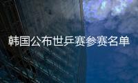 韓國公布世乒賽參賽名單 上屆男單亞軍朱世赫未入選