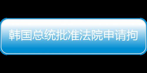 韓國總統批準法院申請拘捕最大在野黨黨首李在明的要求書