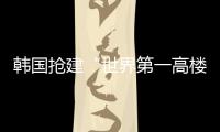 韓國(guó)搶建“世界第一高樓”