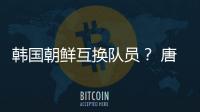 韓國朝鮮互換隊員？ 唐娜名字竟遭篡改