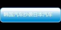 韓國汽車抄襲日本汽車 只學到皮毛