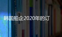 韓國船企2020年的訂單時隔兩年奪得世界第一