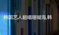 韓國藝人翻唱珊瑚海,韓綜評價周杰倫珊瑚海
