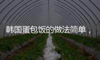 韓國蛋包飯的做法簡單，韓國蛋包飯的做法