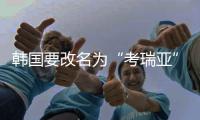 韓國要改名為“考瑞亞”？韓國人喜歡“大韓民國”這個國號嗎？