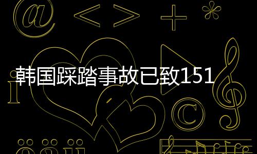 韓國踩踏事故已致151死 3名中國公民遇難 目前上升至4名！