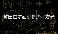 韓國首爾面積多少平方米（韓國首爾面積）