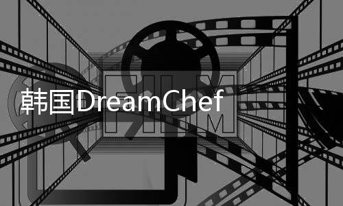 韓國(guó)DreamChef不粘鍋 “夢(mèng)想廚師”實(shí)現(xiàn)夢(mèng)想