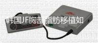 韓國JF胸部脂肪移植如何?韓國JF整形脂肪豐胸損傷較小且手感柔然