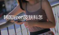 韓國lizon皮膚科怎么預(yù)約？可微信聯(lián)系韓國lizon皮膚科面診打喬雅登玻尿酸！