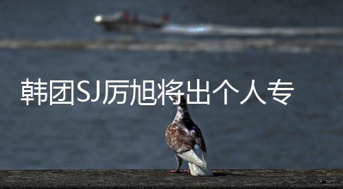 韓團SJ厲旭將出個人專輯 出道11年終solo【娛樂新聞】風尚中國網