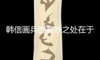 韓信畫(huà)兵的高妙之處在于  韓信畫(huà)兵高妙之處在哪里