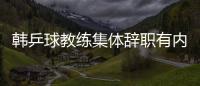 韓乒球教練集體辭職有內幕 眾教頭不滿外行領導內行