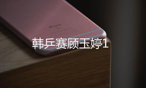 韓乒賽顧玉婷1