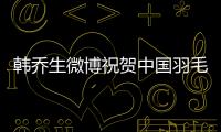 韓喬生微博祝賀中國羽毛球隊尤杯奪冠：蕩氣回腸 可喜可賀！