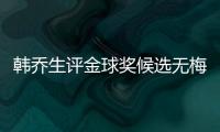 韓喬生評金球獎候選無梅羅：時代落幕，雙驕時代終結(jié)