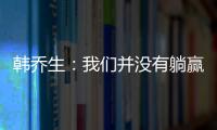 韓喬生：我們并沒有躺贏 用實打實的勝利昂首挺胸晉級
