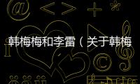 韓梅梅和李雷（關于韓梅梅和李雷的基本情況說明介紹）