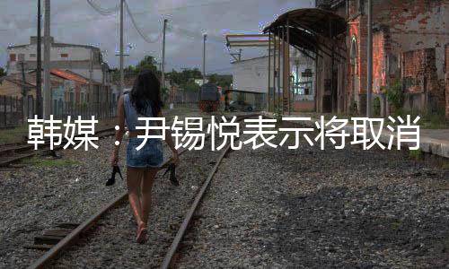 韓媒：尹錫悅表示將取消戒嚴
