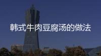 韓式牛肉豆腐湯的做法