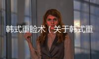 韓式重瞼術（關于韓式重瞼術的基本情況說明介紹）