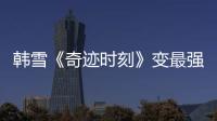 韓雪《奇跡時刻》變最強輔助 變聲女中音笑點滿滿