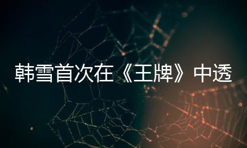 韓雪首次在《王牌》中透露媽媽職業，網友：這才是真正的炫富啊