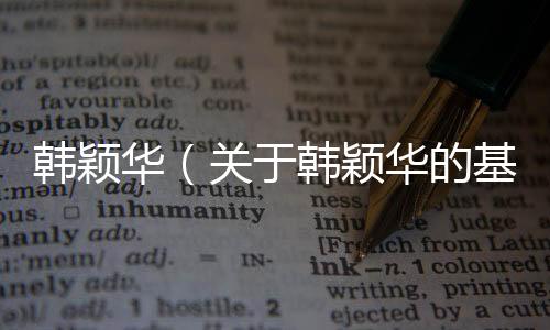 韓穎華（關(guān)于韓穎華的基本情況說明介紹）