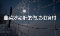 韭菜炒豬肝的做法和食材用料及健康功效