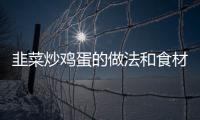 韭菜炒雞蛋的做法和食材用料及健康功效