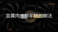 韭黃肉絲炒年糕的做法