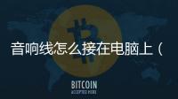 音響線怎么接在電腦上（音響線怎么接）