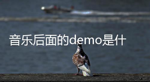 音樂后面的demo是什么意思（音樂里面demo什么意思）