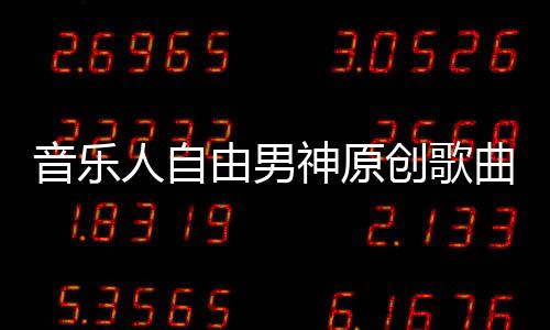 音樂人自由男神原創(chuàng)歌曲《男人的酒》MV上線