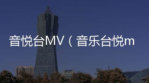 音悅臺MV（音樂臺悅mv官網）