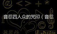 音忍四人眾的咒?。ㄒ羧趟娜吮姡?/></div></a><map lang=