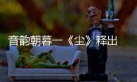 音韻朝暮一《塵》釋出 薛之謙專輯《塵》 正式發行