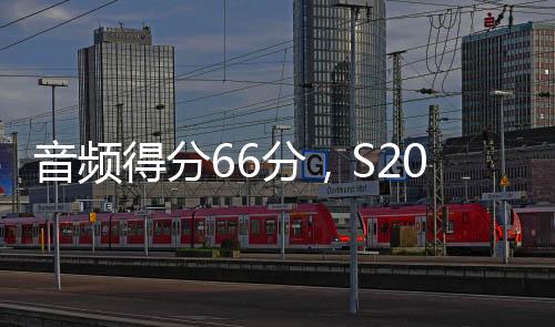 音頻得分66分，S20+ 會是更好選擇嗎？
