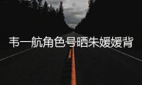 韋一航角色號曬朱媛媛背影配文：媽媽 緬懷永恒的母愛