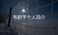 韋舒予個(gè)人簡(jiǎn)介