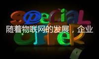 隨著物聯(lián)網(wǎng)的發(fā)展，企業(yè)將尋求低功耗廣域網(wǎng)的解決方案