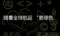 隨著全球航運 “更綠色”的到來，貿易進一步面臨壓力
