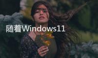 隨著Windows11的推出并已提供預覽版我們希望這種情況有所改變