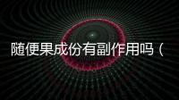 隨便果成份有副作用嗎（隨便果有副作用）