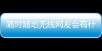 隨時(shí)隨地?zé)o線網(wǎng)友會(huì)有什么評(píng)論?