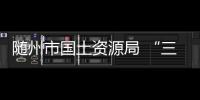 隨州市國土資源局 “三從嚴”規范隨縣石材開采