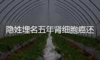 隱姓埋名五年腎細胞癌還會重來注重復查別粗心