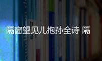 隔窗望見兒抱孫全詩 隔窗望見兒抱孫打油詩