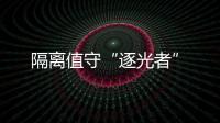 隔離值守“逐光者”