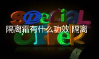 隔離霜有什么功效 隔離霜有美白效果嗎